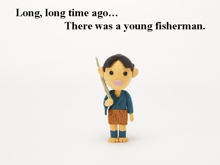 Long, long time ago… There was a young fisherman. 