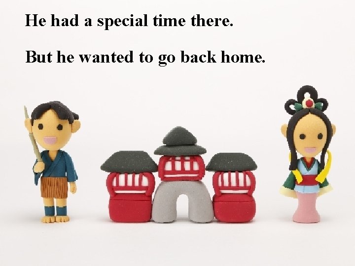 He had a special time there. But he wanted to go back home. 