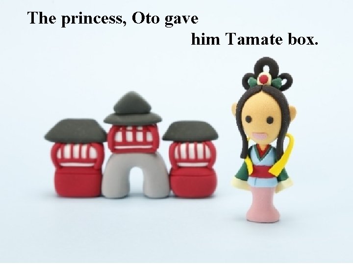 The princess, Oto gave him Tamate box. 