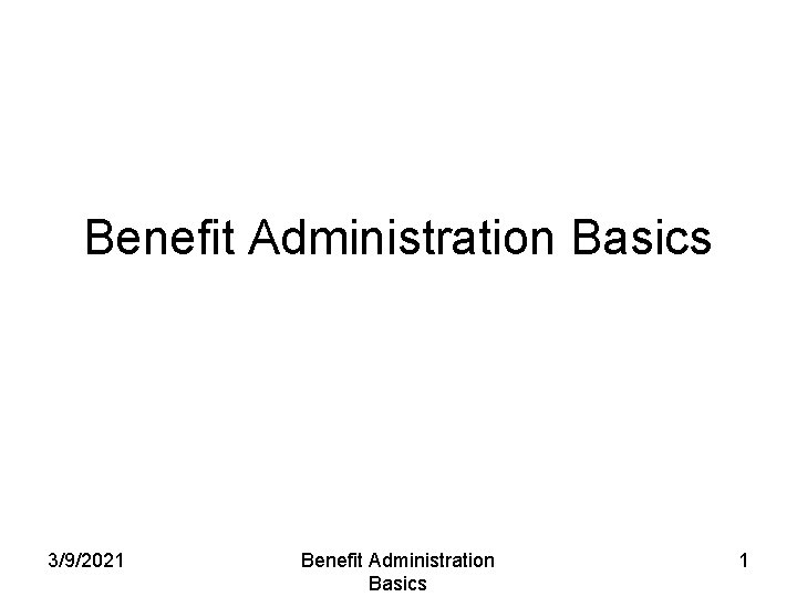 Benefit Administration Basics 3/9/2021 Benefit Administration Basics 1 
