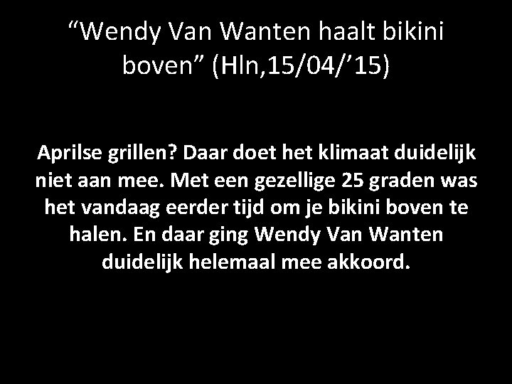 “Wendy Van Wanten haalt bikini boven” (Hln, 15/04/’ 15) Aprilse grillen? Daar doet het