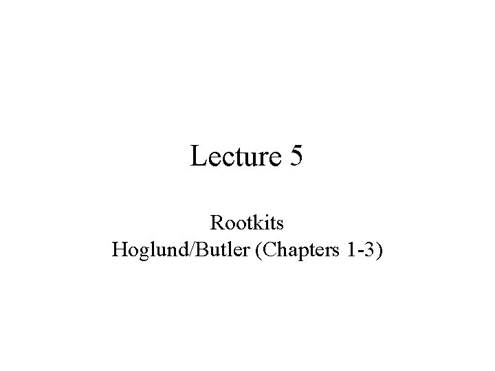 Lecture 5 Rootkits Hoglund/Butler (Chapters 1 -3) 