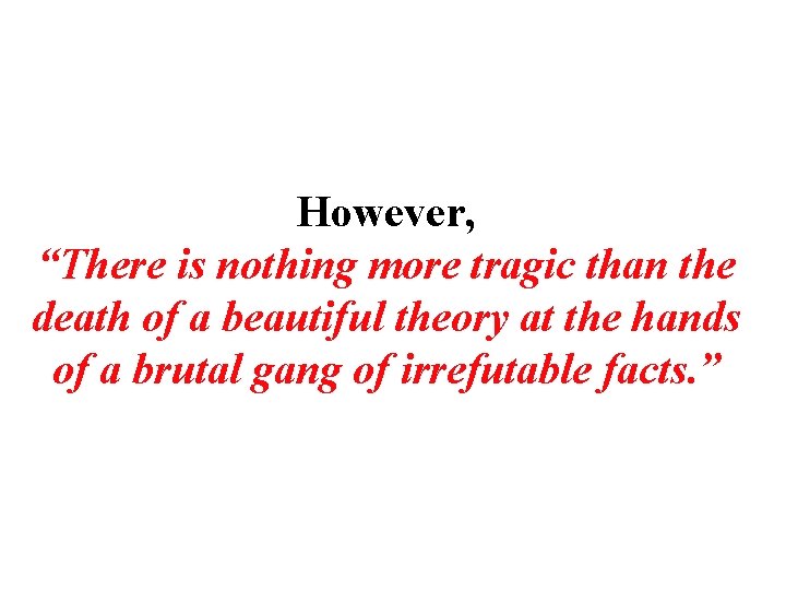 However, “There is nothing more tragic than the death of a beautiful theory at