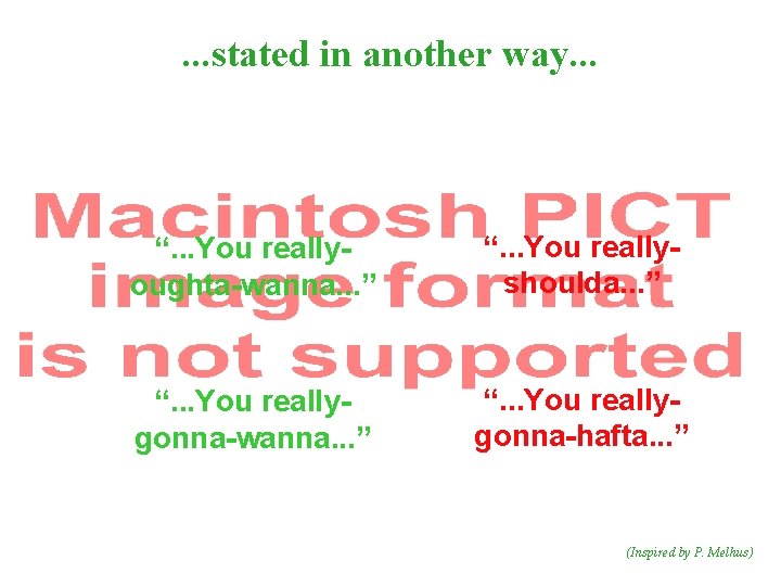 . . . stated in another way. . . “. . . You reallyoughta-wanna.