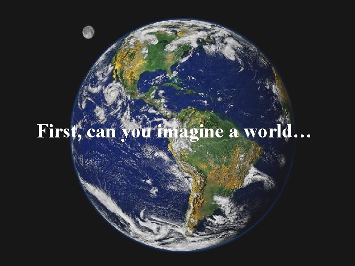 First, can you imagine a world… 