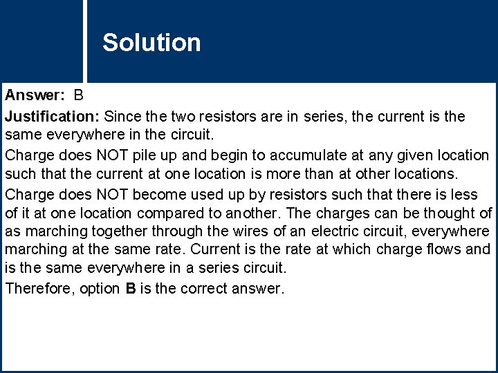 Solution Question Title Answer: B Justification: Since the two resistors are in series, the