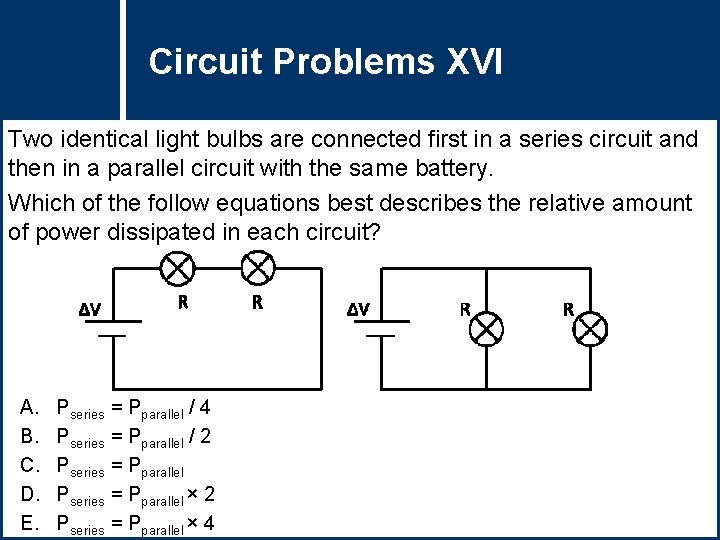 Circuit Problems Question Title XVI Two identical light bulbs are connected first in a