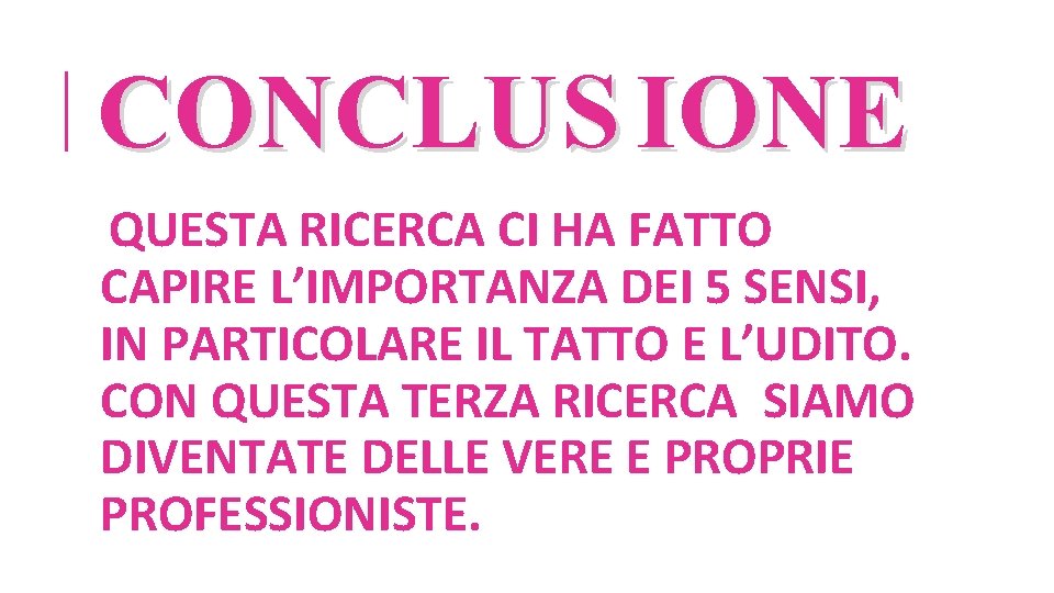 CONCLUS IONE QUESTA RICERCA CI HA FATTO CAPIRE L’IMPORTANZA DEI 5 SENSI, IN PARTICOLARE