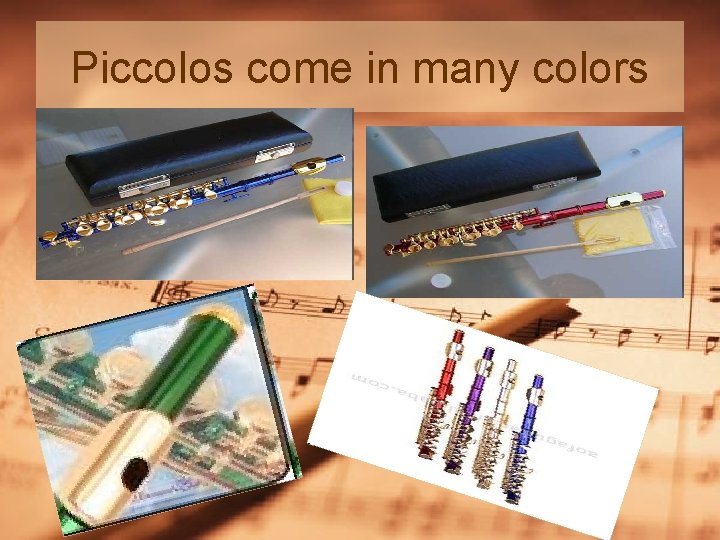 Piccolos come in many colors Piccolos come in many colors