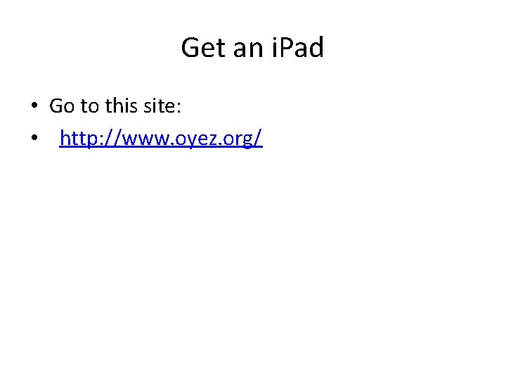 Get an i. Pad • Go to this site: • http: //www. oyez. org/