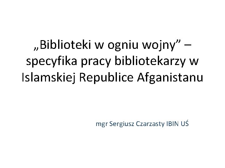 „Biblioteki w ogniu wojny” – specyfika pracy bibliotekarzy w Islamskiej Republice Afganistanu mgr Sergiusz