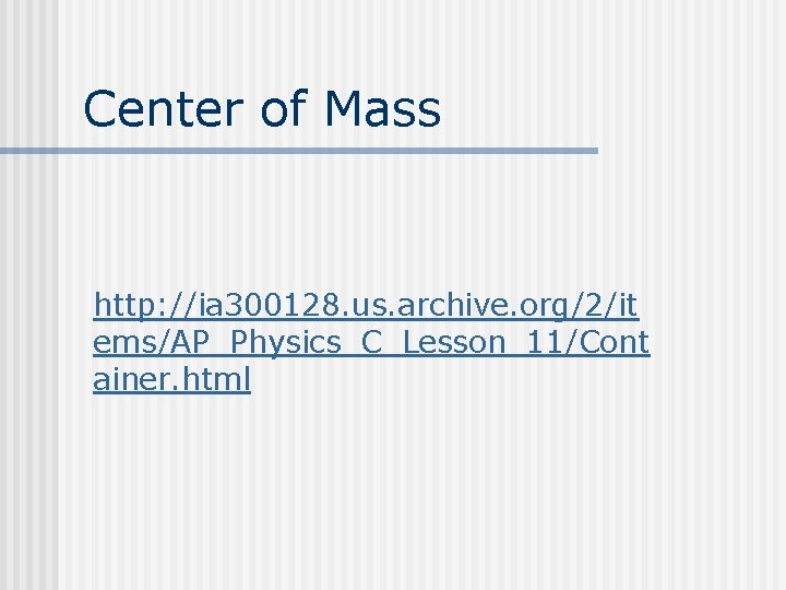 Center of Mass http: //ia 300128. us. archive. org/2/it ems/AP_Physics_C_Lesson_11/Cont ainer. html Center of Mass http: //ia 300128. us. archive. org/2/it ems/AP_Physics_C_Lesson_11/Cont ainer. html