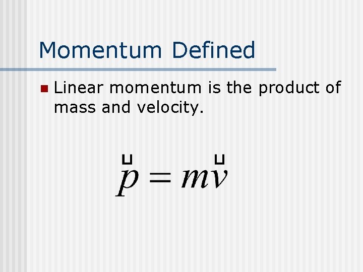 Momentum Defined n Linear momentum is the product of mass and velocity. Momentum Defined n Linear momentum is the product of mass and velocity.