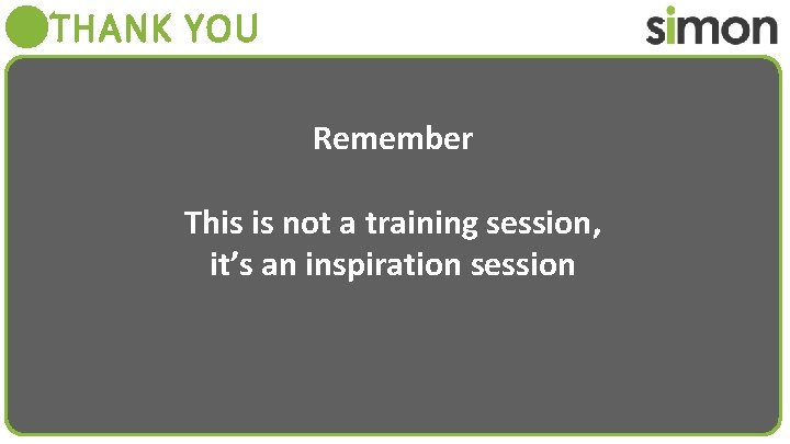 THANK YOU Remember This is not a training session, it’s an inspiration session 