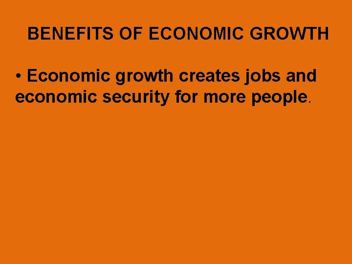 BENEFITS OF ECONOMIC GROWTH • Economic growth creates jobs and economic security for more