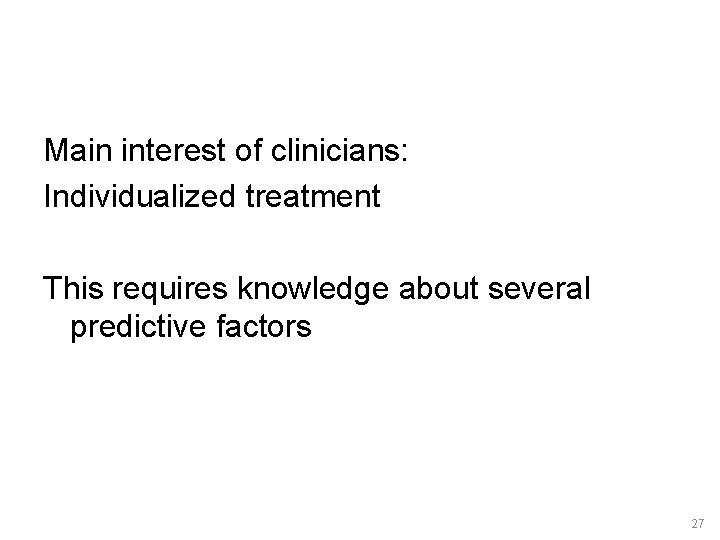 Main interest of clinicians: Individualized treatment This requires knowledge about several predictive factors 27