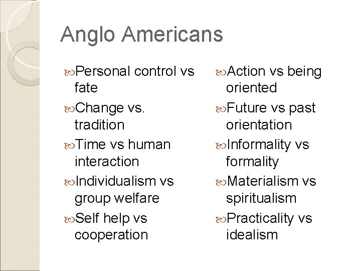 Anglo Americans Personal control vs Action vs being fate Change vs. tradition Time vs Anglo Americans Personal control vs Action vs being fate Change vs. tradition Time vs