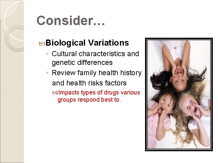Consider… Biological Variations ◦ Cultural characteristics and genetic differences ◦ Review family health history Consider… Biological Variations ◦ Cultural characteristics and genetic differences ◦ Review family health history