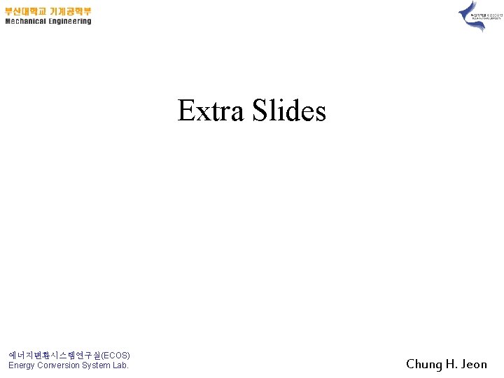 Extra Slides 에너지변환시스템연구실(ECOS) Energy Conversion System Lab. Chung H. Jeon 