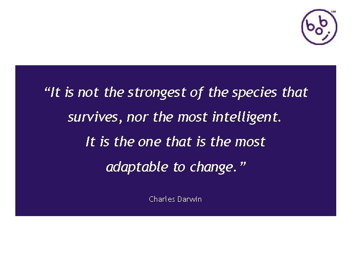 “It is not the strongest of the species that survives, nor the most intelligent.