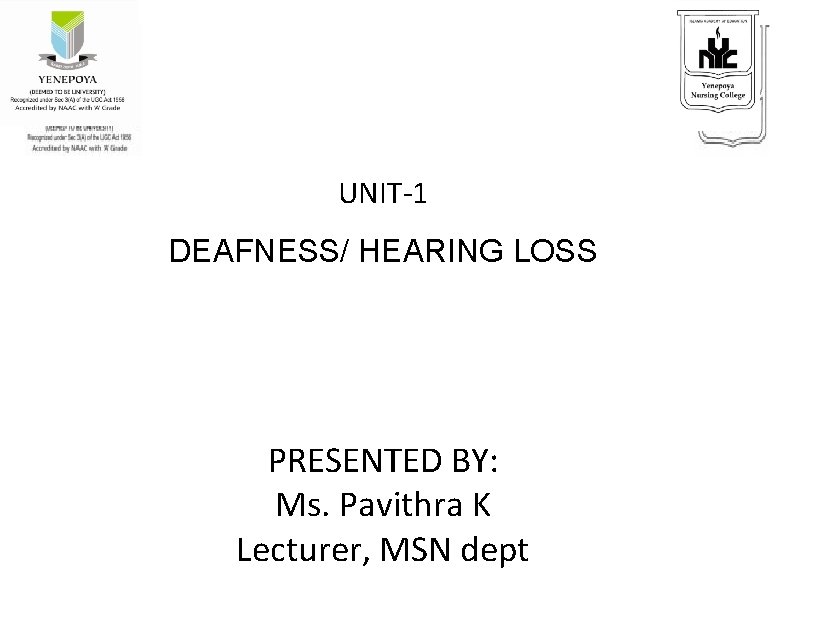UNIT-1 DEAFNESS/ HEARING LOSS PRESENTED BY: Ms. Pavithra K Lecturer, MSN dept 