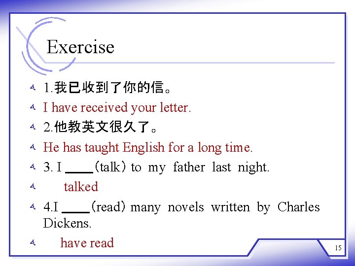 Exercise ﻪ ﻪ 1. 我已收到了你的信。 I have received your letter. 2. 他教英文很久了。 He has