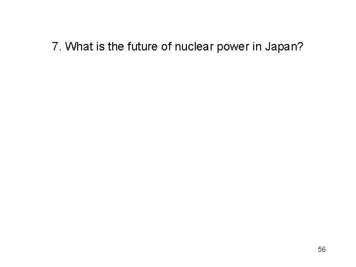 7. What is the future of nuclear power in Japan? 56 