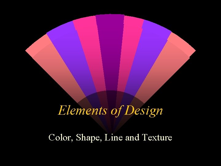 Elements of Design Color, Shape, Line and Texture 