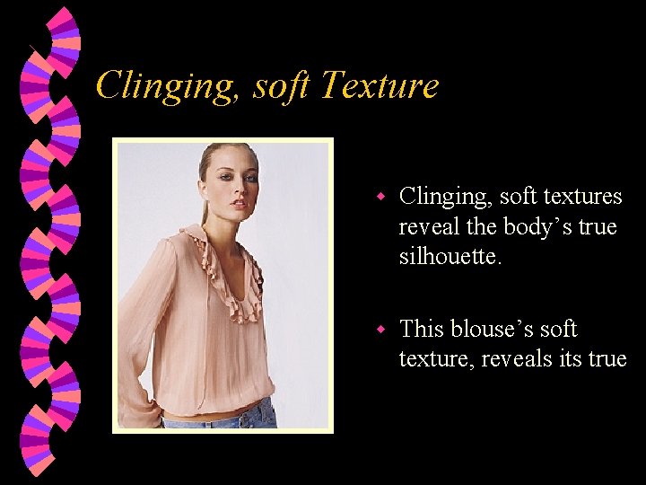 Clinging, soft Texture w Clinging, soft textures reveal the body’s true silhouette. w This