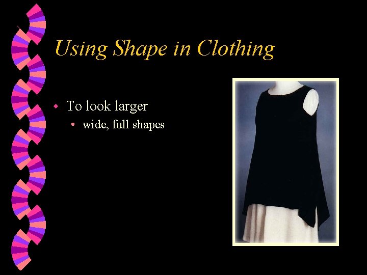 Using Shape in Clothing w To look larger • wide, full shapes 