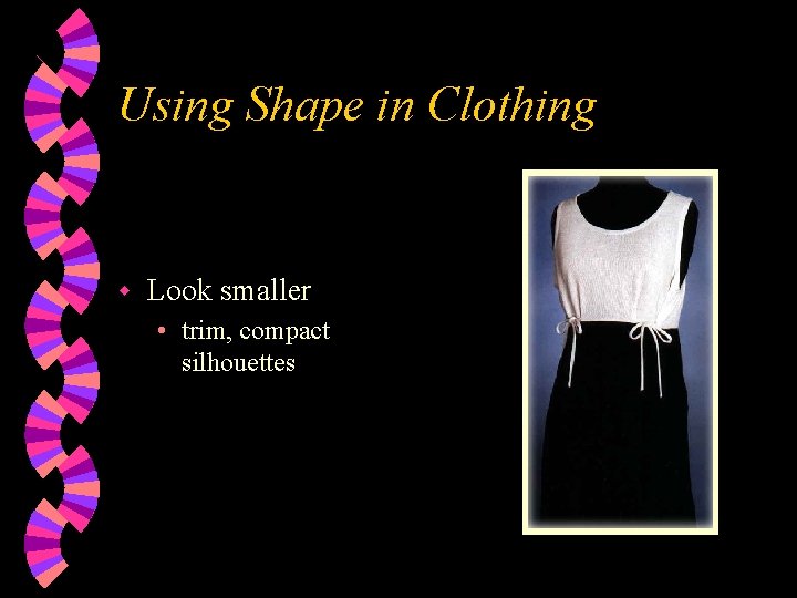 Using Shape in Clothing w Look smaller • trim, compact silhouettes 