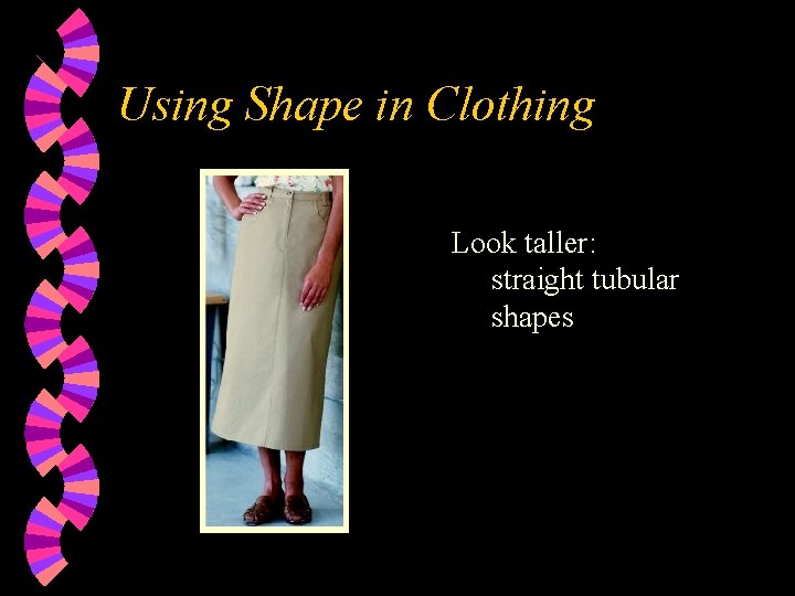 Using Shape in Clothing Look taller: straight tubular shapes 