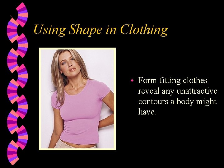 Using Shape in Clothing w Form fitting clothes reveal any unattractive contours a body