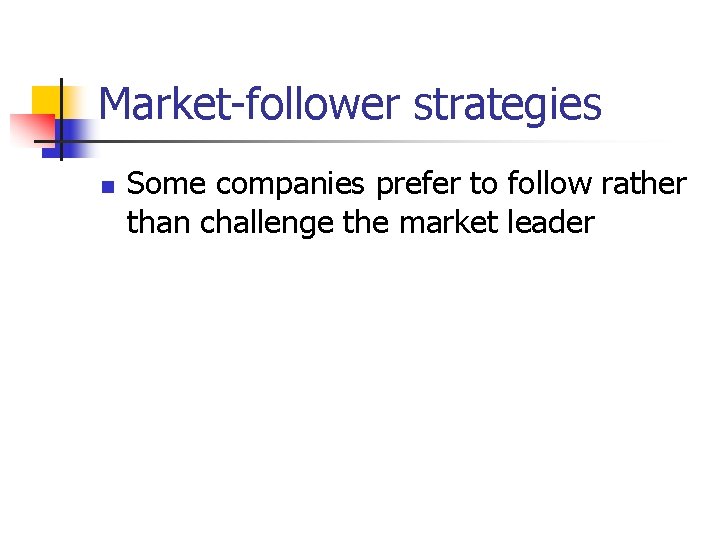 Market-follower strategies n Some companies prefer to follow rather than challenge the market leader