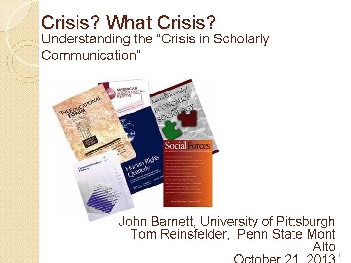 Crisis? What Crisis? Understanding the “Crisis in Scholarly Communication” John Barnett, University of Pittsburgh