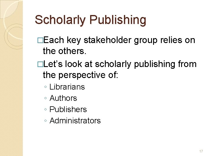 Scholarly Publishing �Each key stakeholder group relies on the others. �Let’s look at scholarly