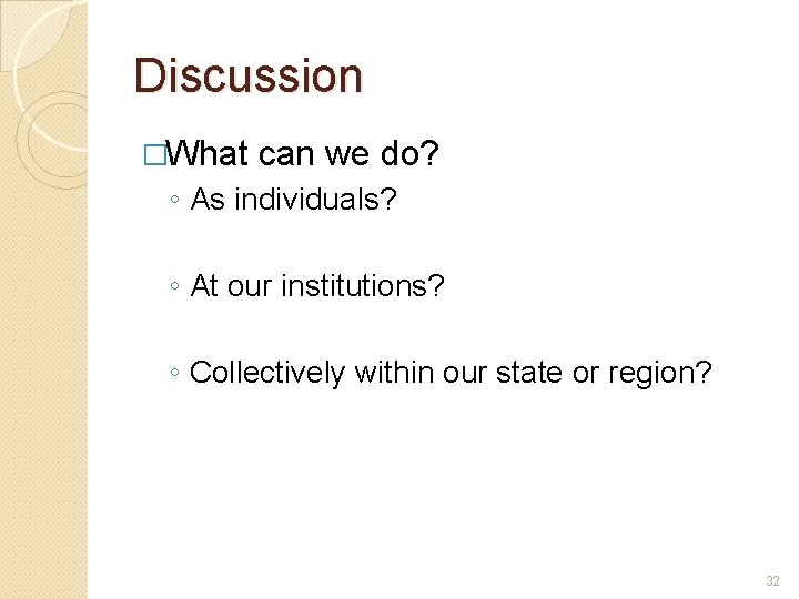 Discussion �What can we do? ◦ As individuals? ◦ At our institutions? ◦ Collectively