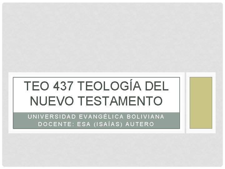TEO 437 TEOLOGÍA DEL NUEVO TESTAMENTO UNIVERSIDAD EVANGÉLICA BOLIVIANA DOCENTE: ESA (ISAÍAS) AUTERO 