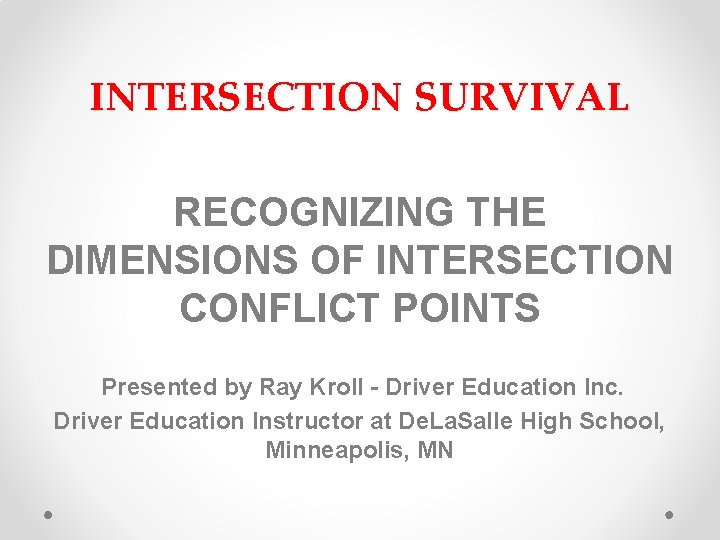 INTERSECTION SURVIVAL RECOGNIZING THE DIMENSIONS OF INTERSECTION CONFLICT POINTS Presented by Ray Kroll -