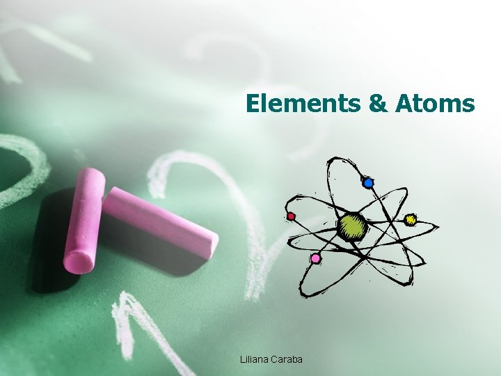 Elements & Atoms Liliana Caraba 