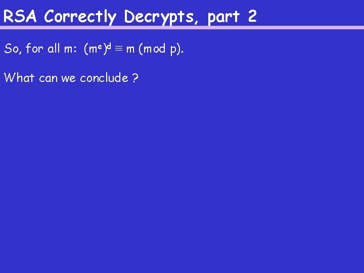 RSA Correctly Decrypts, part 2 So, for all m: (me)d ≡ m (mod p).