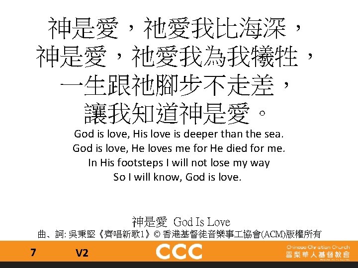 神是愛，祂愛我比海深， 神是愛，祂愛我為我犧牲， 一生跟祂腳步不走差， 讓我知道神是愛。 God is love, His love is deeper than the sea.