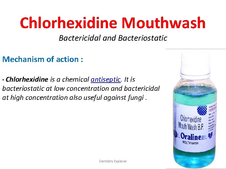 Chlorhexidine Mouthwash Bactericidal and Bacteriostatic Mechanism of action : • Chlorhexidine is a chemical