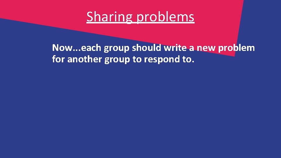 Sharing problems Now. . . each group should write a new problem for another Sharing problems Now. . . each group should write a new problem for another