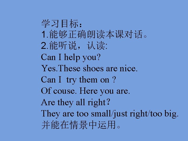 学习目标： 1. 能够正确朗读本课对话。 2. 能听说，认读: Can I help you? Yes. These shoes are nice.