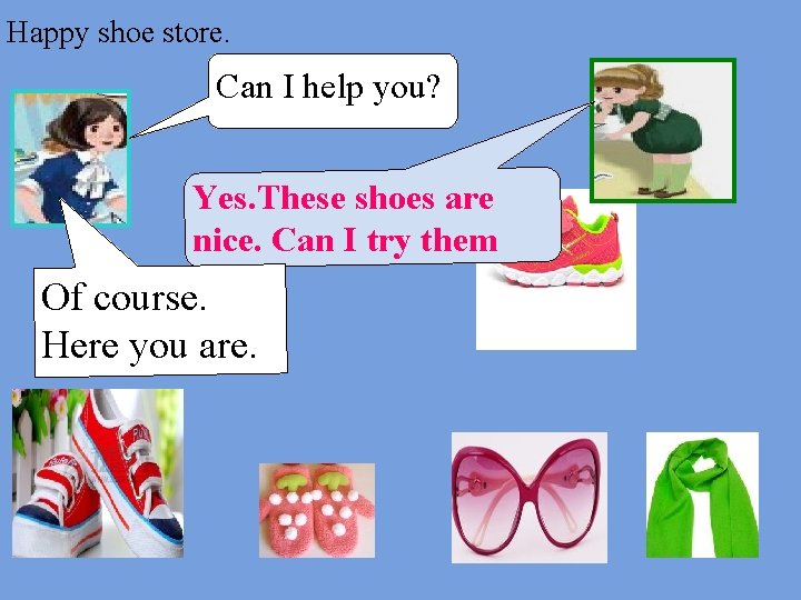 Happy shoe store. Can I help you? Yes. These shoes are nice. Can I