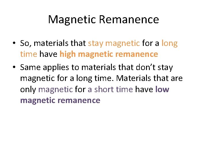 Magnetic Remanence • So, materials that stay magnetic for a long time have high Magnetic Remanence • So, materials that stay magnetic for a long time have high