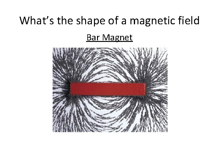 What’s the shape of a magnetic field Bar Magnet What’s the shape of a magnetic field Bar Magnet