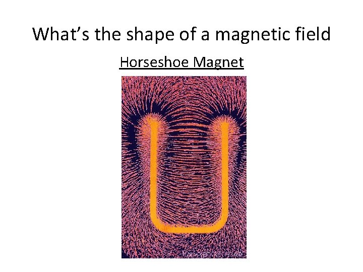What’s the shape of a magnetic field Horseshoe Magnet What’s the shape of a magnetic field Horseshoe Magnet