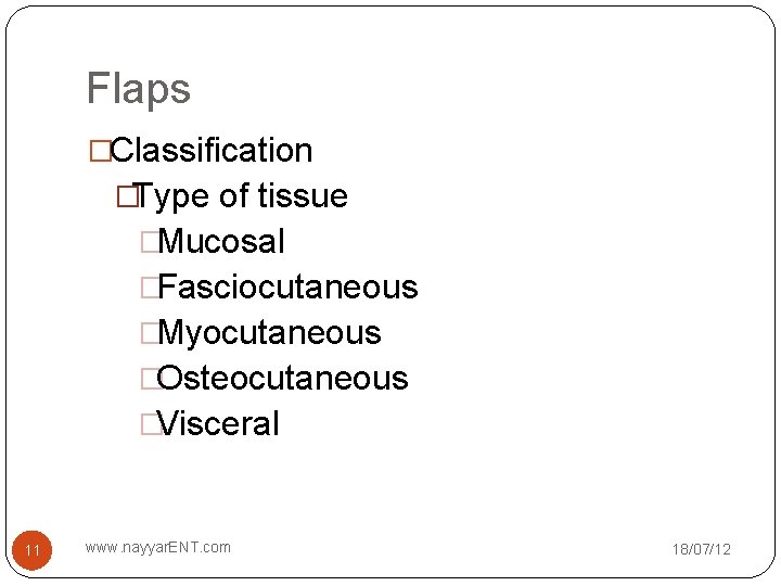 Flaps �Classification �Type of tissue �Mucosal �Fasciocutaneous �Myocutaneous �Osteocutaneous �Visceral 11 www. nayyar. ENT.